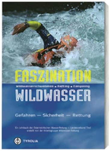 Faszination Wildwasser: Wildwasserschwimmen, Rafting, Canyoning. Gefahren, Sicherheit, Rettung. Ein Lehrbuch der Österreichischen Wasser-Rettung von Tyrolia Verlagsanstalt Gm